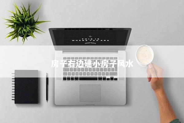 房子右边建小房子风水 房子右边建小房子风水