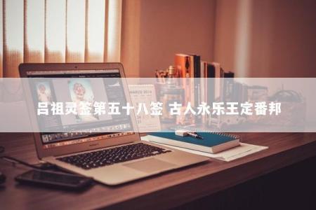 吕祖灵签第五十八签 古人永乐王定番邦